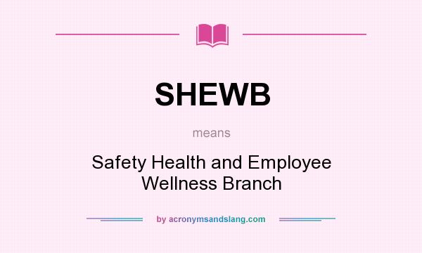 What does SHEWB mean? It stands for Safety Health and Employee Wellness Branch