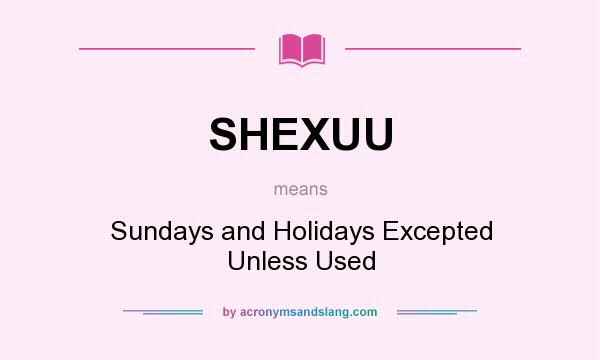 What does SHEXUU mean? It stands for Sundays and Holidays Excepted Unless Used