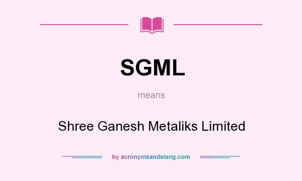 What does SGML mean? It stands for Shree Ganesh Metaliks Limited