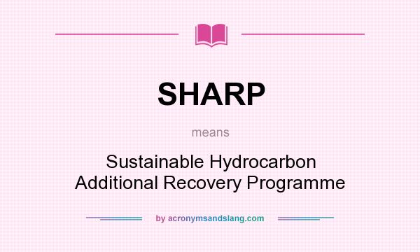 What does SHARP mean? It stands for Sustainable Hydrocarbon Additional Recovery Programme