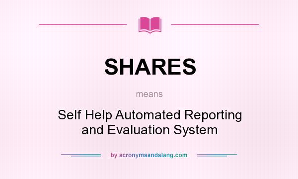 What does SHARES mean? It stands for Self Help Automated Reporting and Evaluation System