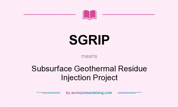 What does SGRIP mean? It stands for Subsurface Geothermal Residue Injection Project