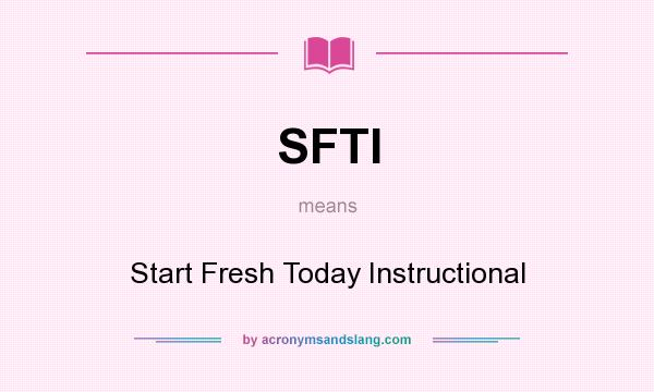 What does SFTI mean? It stands for Start Fresh Today Instructional