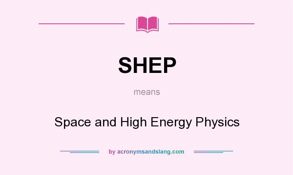 What does SHEP mean? It stands for Space and High Energy Physics