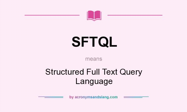 What does SFTQL mean? It stands for Structured Full Text Query Language