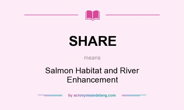 What does SHARE mean? It stands for Salmon Habitat and River Enhancement