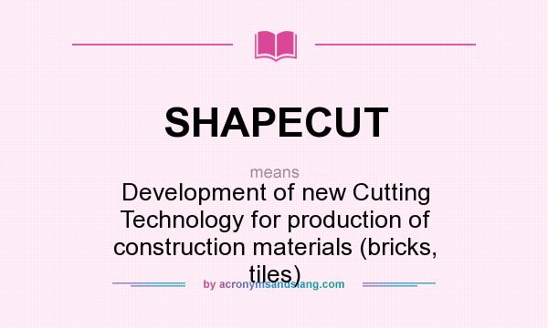 What does SHAPECUT mean? It stands for Development of new Cutting Technology for production of construction materials (bricks, tiles)