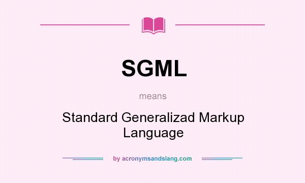 What does SGML mean? It stands for Standard Generalizad Markup Language