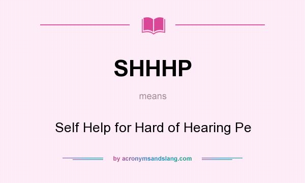 What does SHHHP mean? It stands for Self Help for Hard of Hearing Pe