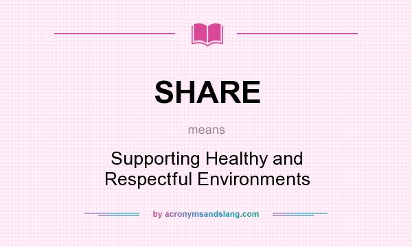 What does SHARE mean? It stands for Supporting Healthy and Respectful Environments