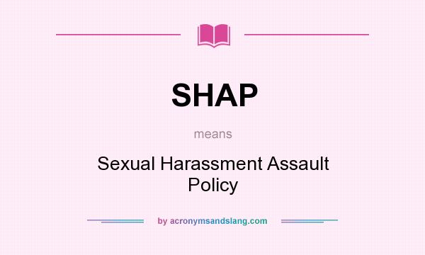 What does SHAP mean? It stands for Sexual Harassment Assault Policy