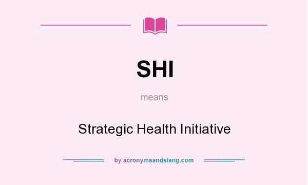 What does SHI mean? It stands for Strategic Health Initiative