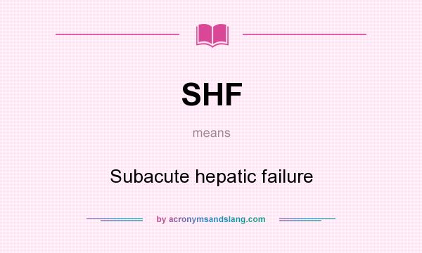 What does SHF mean? It stands for Subacute hepatic failure