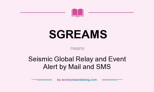 What does SGREAMS mean? It stands for Seismic Global Relay and Event Alert by Mail and SMS