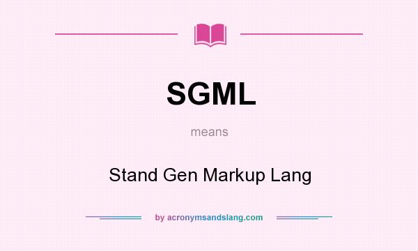 What does SGML mean? It stands for Stand Gen Markup Lang