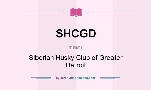 What does SHCGD mean? It stands for Siberian Husky Club of Greater Detroit
