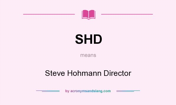 What does SHD mean? It stands for Steve Hohmann Director