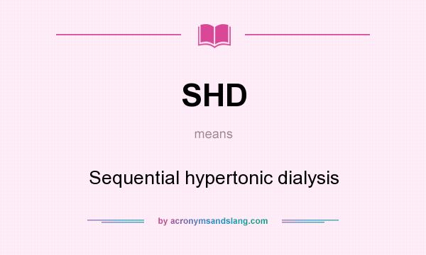 What does SHD mean? It stands for Sequential hypertonic dialysis