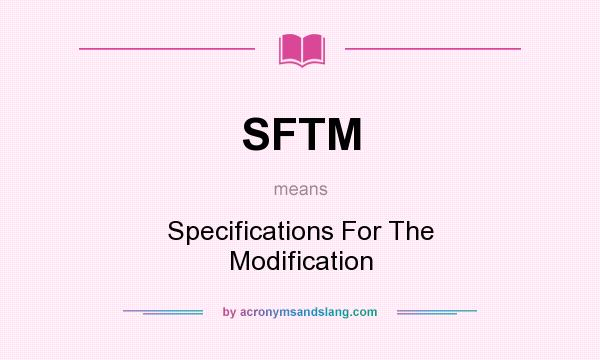 What does SFTM mean? It stands for Specifications For The Modification