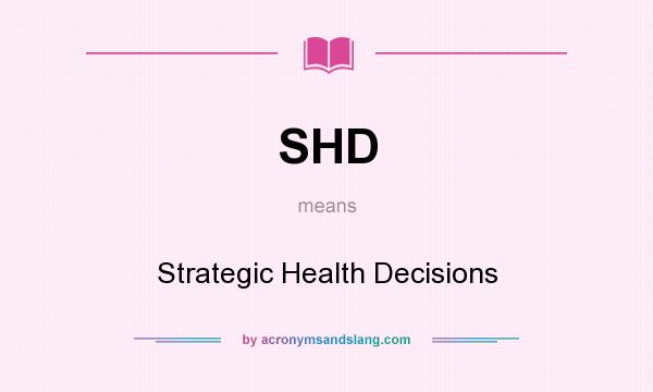 What does SHD mean? It stands for Strategic Health Decisions