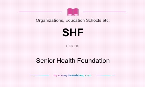 What does SHF mean? It stands for Senior Health Foundation