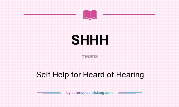What does SHHH mean? It stands for Self Help for Heard of Hearing