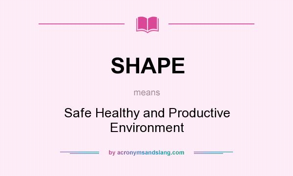 What does SHAPE mean? It stands for Safe Healthy and Productive Environment