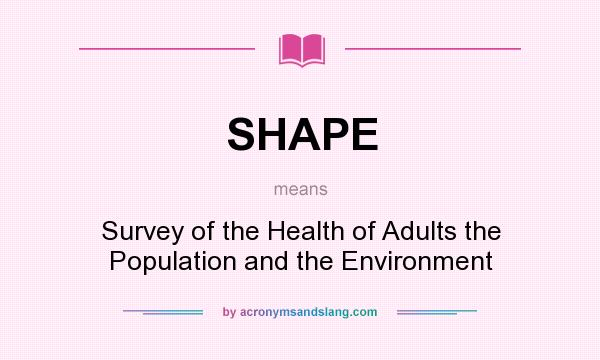 What does SHAPE mean? It stands for Survey of the Health of Adults the Population and the Environment