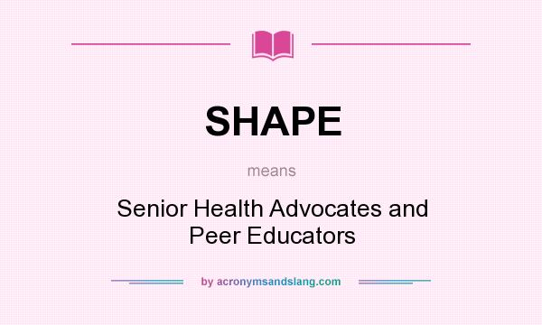 What does SHAPE mean? It stands for Senior Health Advocates and Peer Educators