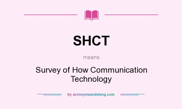 What does SHCT mean? It stands for Survey of How Communication Technology