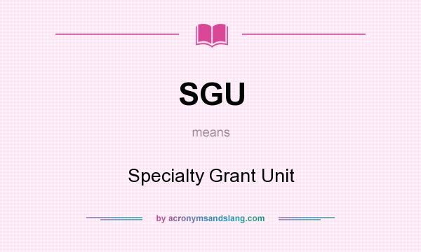 What does SGU mean? It stands for Specialty Grant Unit