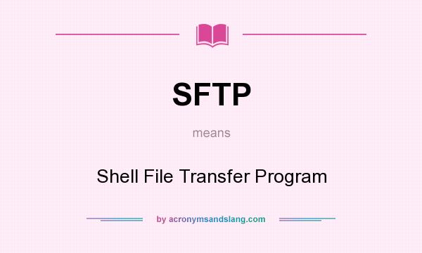 What does SFTP mean? It stands for Shell File Transfer Program