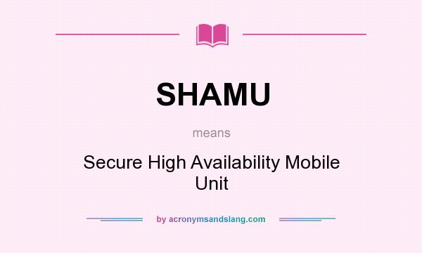 What does SHAMU mean? It stands for Secure High Availability Mobile Unit