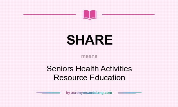 What does SHARE mean? It stands for Seniors Health Activities Resource Education