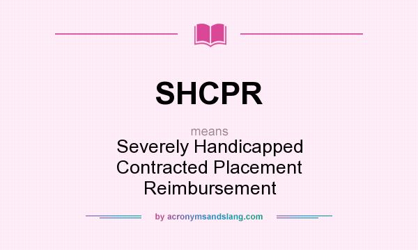 What does SHCPR mean? It stands for Severely Handicapped Contracted Placement Reimbursement