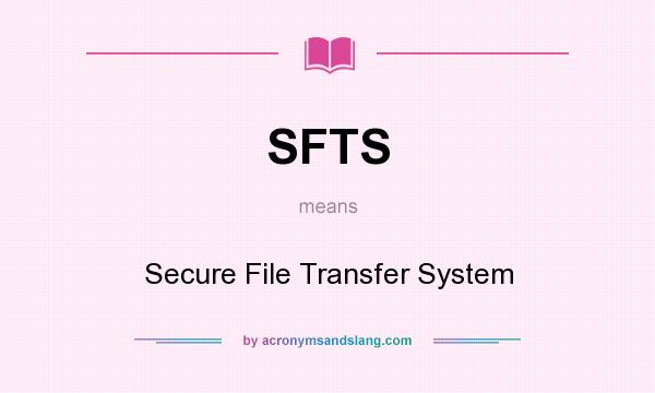 What does SFTS mean? It stands for Secure File Transfer System