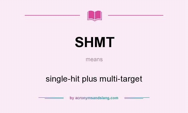 What does SHMT mean? It stands for single-hit plus multi-target