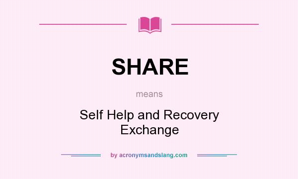 What does SHARE mean? It stands for Self Help and Recovery Exchange