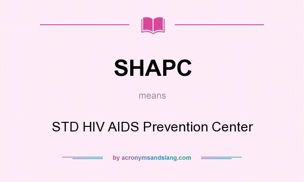 What does SHAPC mean? It stands for STD HIV AIDS Prevention Center