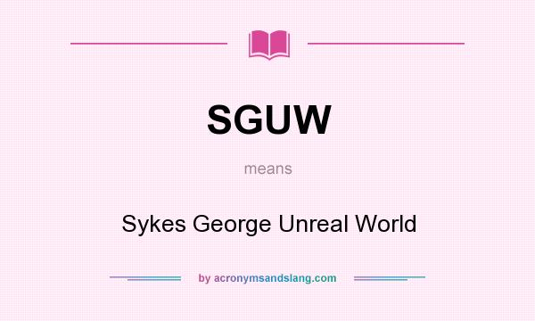 What does SGUW mean? It stands for Sykes George Unreal World