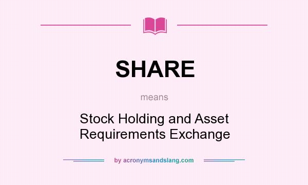 What does SHARE mean? It stands for Stock Holding and Asset Requirements Exchange