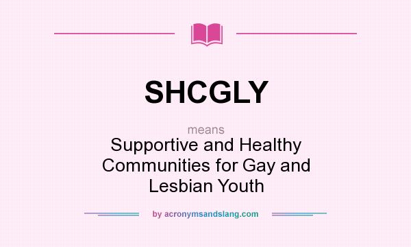 What does SHCGLY mean? It stands for Supportive and Healthy Communities for Gay and Lesbian Youth