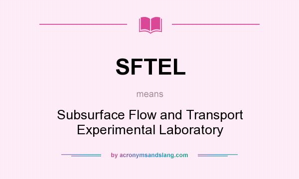 What does SFTEL mean? It stands for Subsurface Flow and Transport Experimental Laboratory
