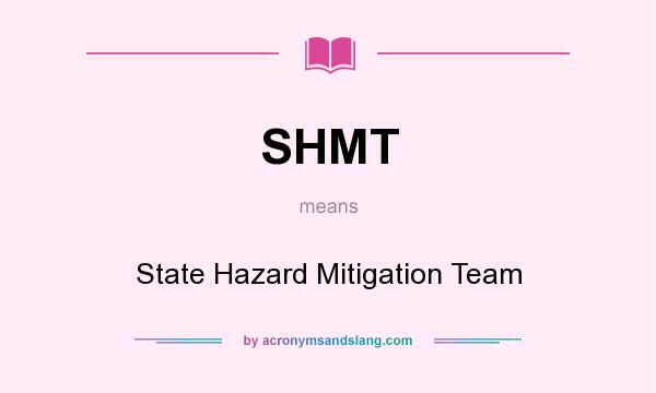 What does SHMT mean? It stands for State Hazard Mitigation Team