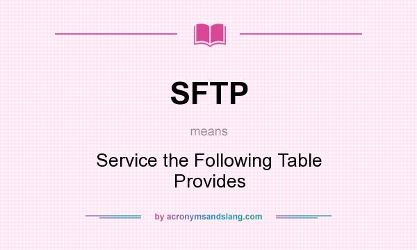 What does SFTP mean? It stands for Service the Following Table Provides
