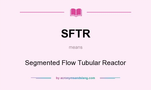 What does SFTR mean? It stands for Segmented Flow Tubular Reactor