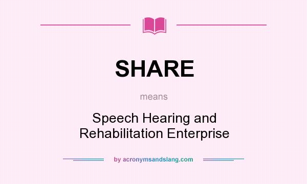 What does SHARE mean? It stands for Speech Hearing and Rehabilitation Enterprise