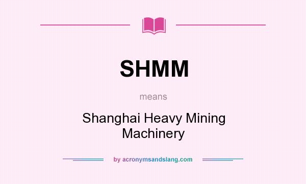 What does SHMM mean? It stands for Shanghai Heavy Mining Machinery