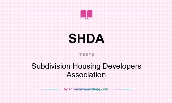 What does SHDA mean? It stands for Subdivision Housing Developers Association