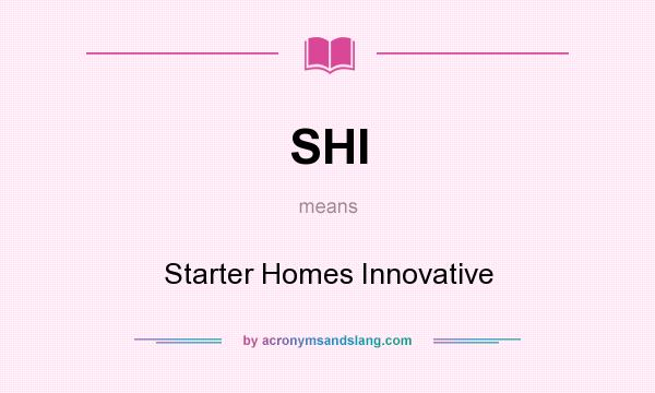 What does SHI mean? It stands for Starter Homes Innovative